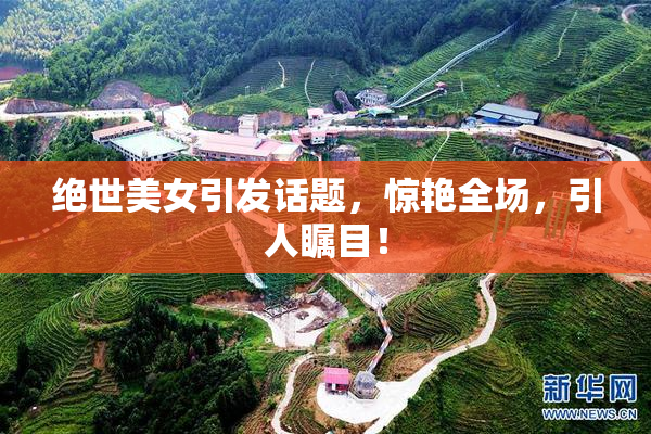 绝世美女引发话题，惊艳全场，引人瞩目！