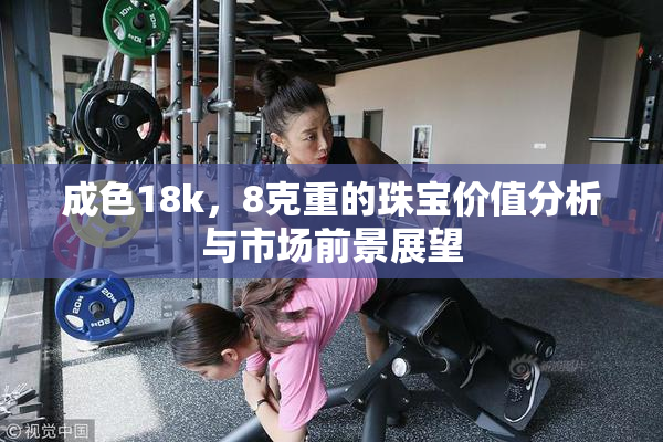 成色18k，8克重的珠宝价值分析与市场前景展望