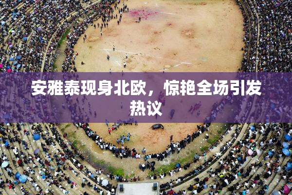 安雅泰现身北欧，惊艳全场引发热议