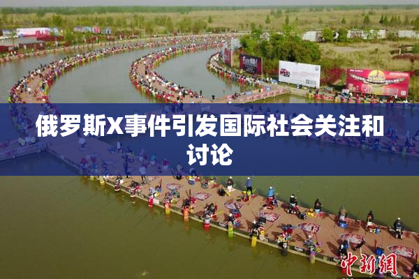 俄罗斯X事件引发国际社会关注和讨论