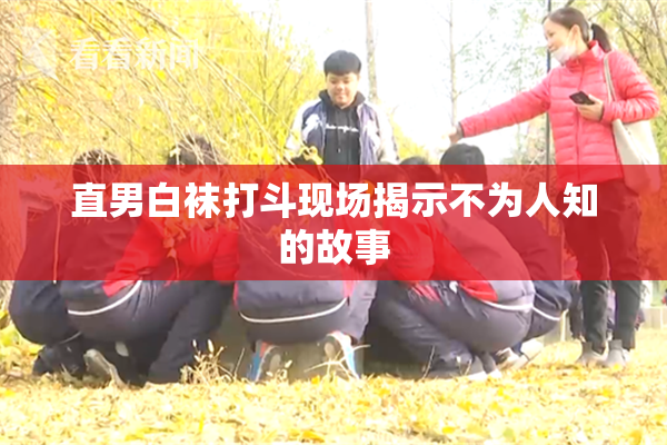 直男白袜打斗现场揭示不为人知的故事