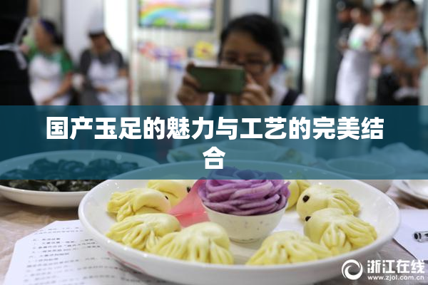 国产玉足的魅力与工艺的完美结合