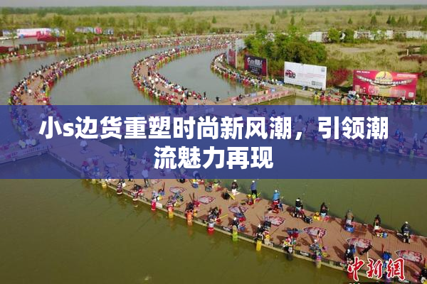 小s边货重塑时尚新风潮，引领潮流魅力再现