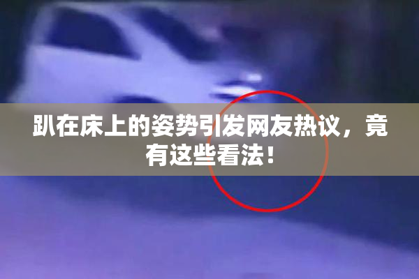 趴在床上的姿势引发网友热议，竟有这些看法！