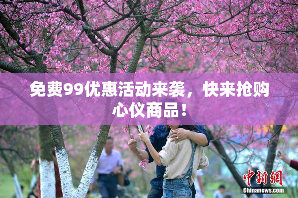 免费99优惠活动来袭，快来抢购心仪商品！