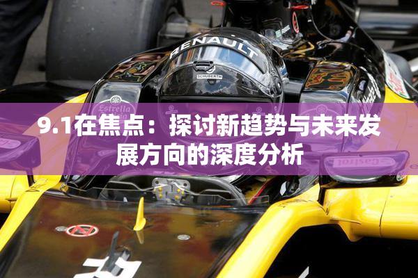9.1在焦点：探讨新趋势与未来发展方向的深度分析