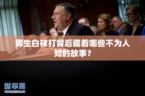 男生白袜打背后藏着哪些不为人知的故事？