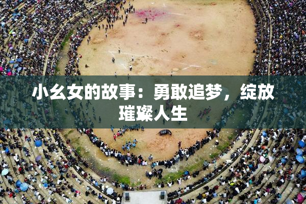 小幺女的故事：勇敢追梦，绽放璀璨人生