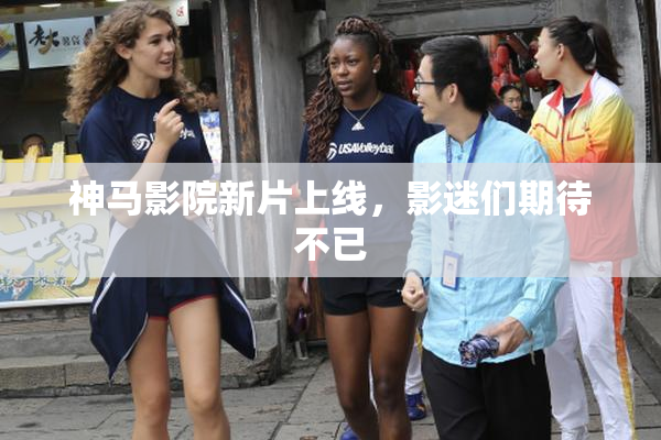 神马影院新片上线，影迷们期待不已