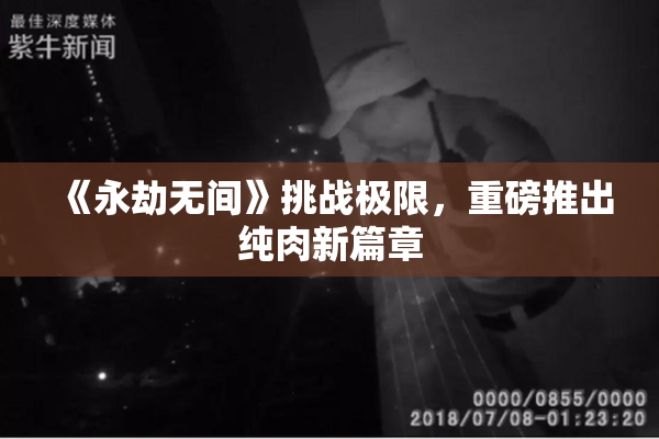 《永劫无间》挑战极限，重磅推出纯肉新篇章