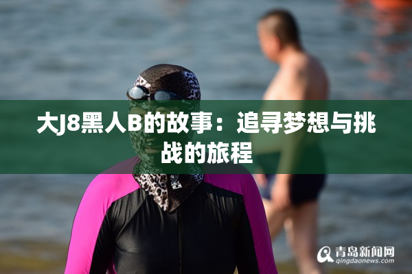 大J8黑人B的故事：追寻梦想与挑战的旅程