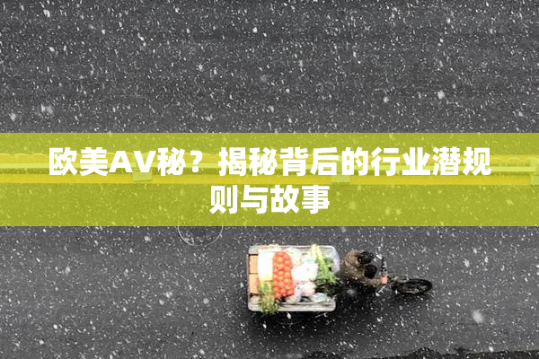 欧美AV秘？揭秘背后的行业潜规则与故事