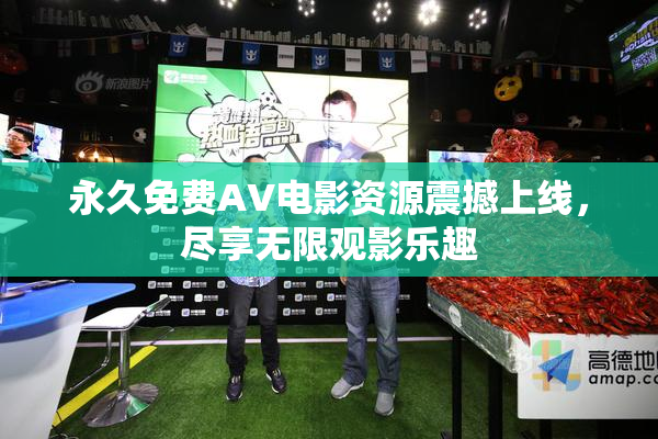 永久免费AV电影资源震撼上线，尽享无限观影乐趣
