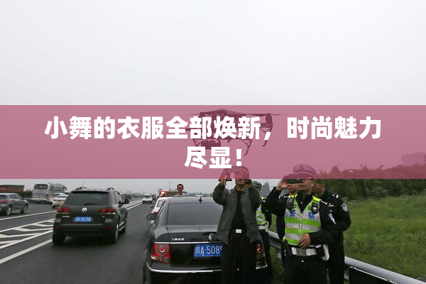 小舞的衣服全部焕新，时尚魅力尽显！