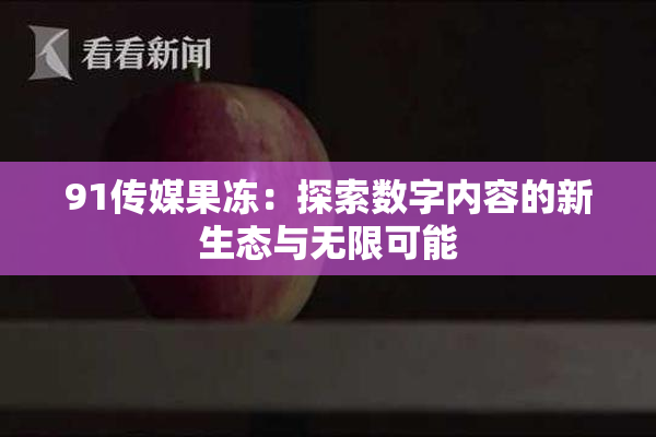 91传媒果冻：探索数字内容的新生态与无限可能