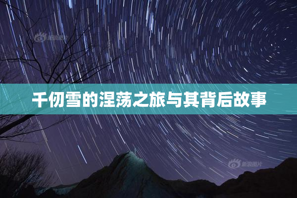 千仞雪的涅荡之旅与其背后故事