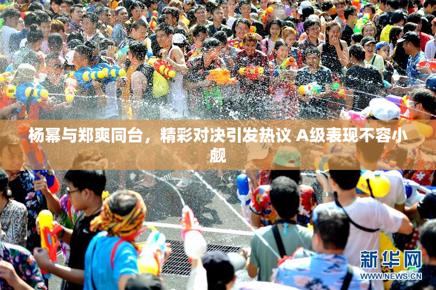 杨幂与郑爽同台，精彩对决引发热议 A级表现不容小觑
