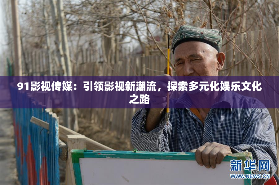 91影视传媒：引领影视新潮流，探索多元化娱乐文化之路