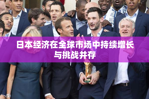 日本经济在全球市场中持续增长与挑战并存