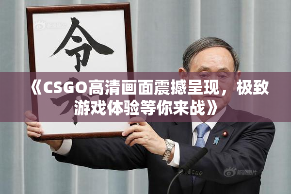 《CSGO高清画面震撼呈现，极致游戏体验等你来战》