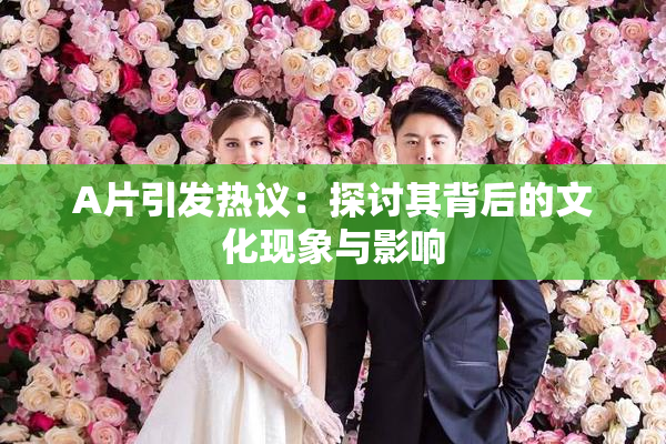 A片引发热议：探讨其背后的文化现象与影响