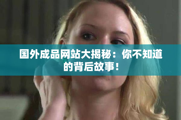 国外成品网站大揭秘：你不知道的背后故事！