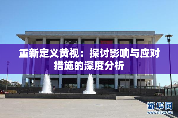 重新定义黄视：探讨影响与应对措施的深度分析