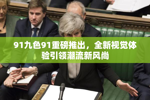 91九色91重磅推出，全新视觉体验引领潮流新风尚