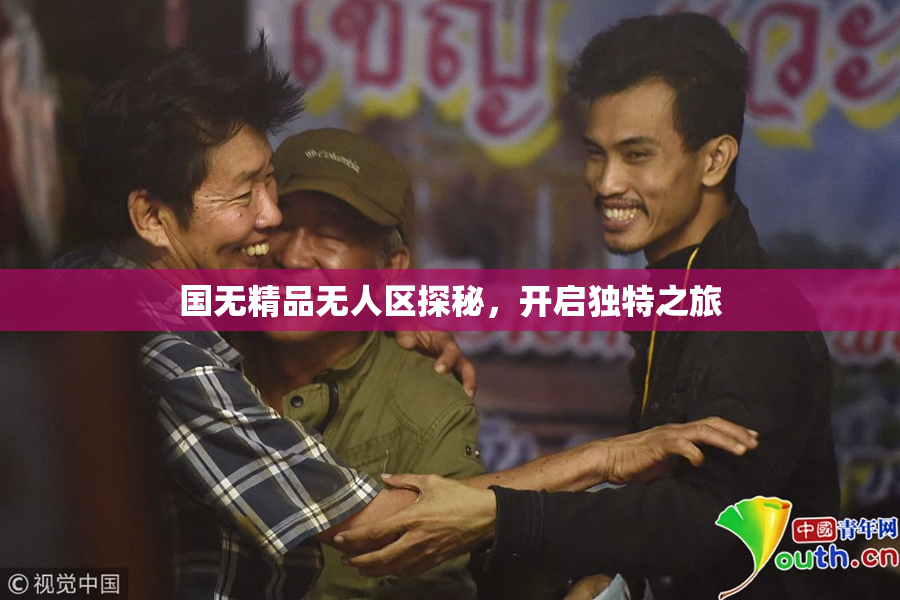 国无精品无人区探秘，开启独特之旅