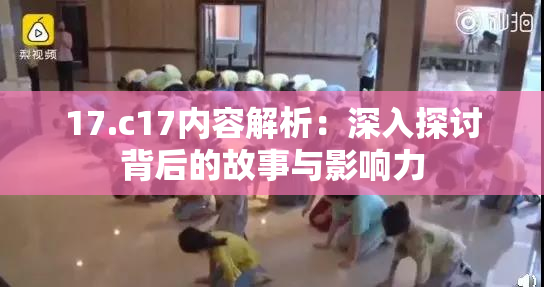 17.c17内容解析：深入探讨背后的故事与影响力