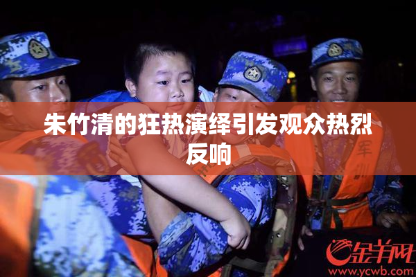 朱竹清的狂热演绎引发观众热烈反响
