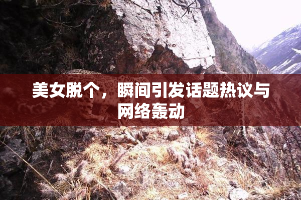 美女脱个，瞬间引发话题热议与网络轰动