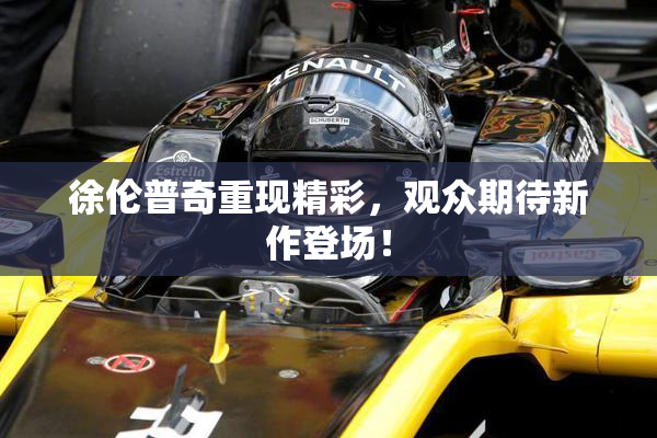 徐伦普奇重现精彩，观众期待新作登场！