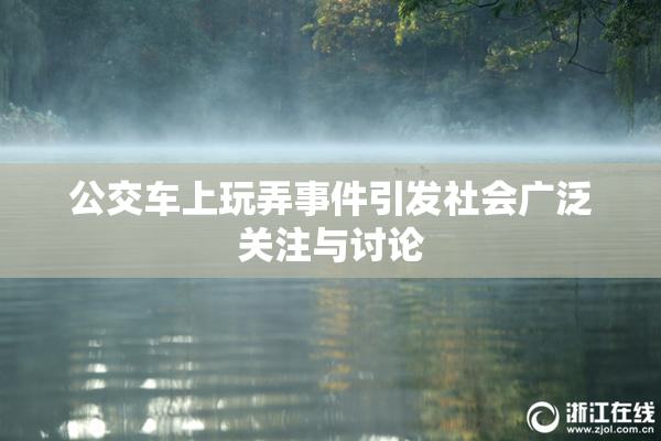 公交车上玩弄事件引发社会广泛关注与讨论