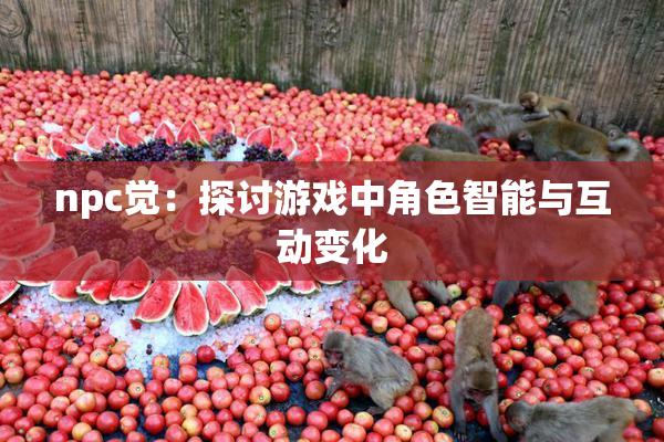 npc觉：探讨游戏中角色智能与互动变化