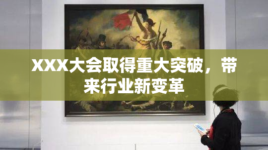 XXX大会取得重大突破，带来行业新变革