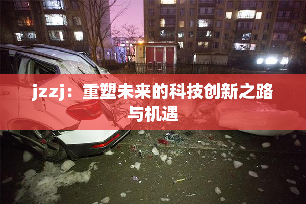 jzzj：重塑未来的科技创新之路与机遇