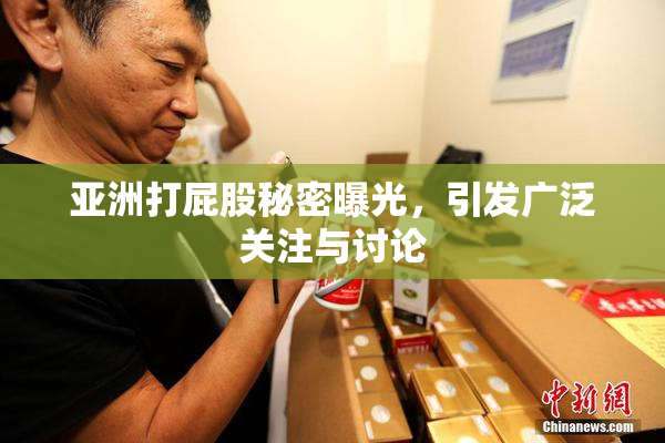亚洲打屁股秘密曝光，引发广泛关注与讨论