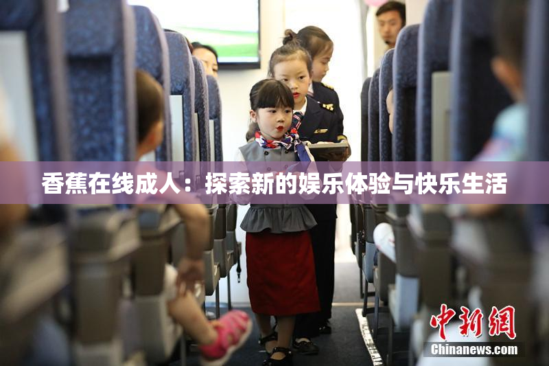 香蕉在线成人：探索新的娱乐体验与快乐生活