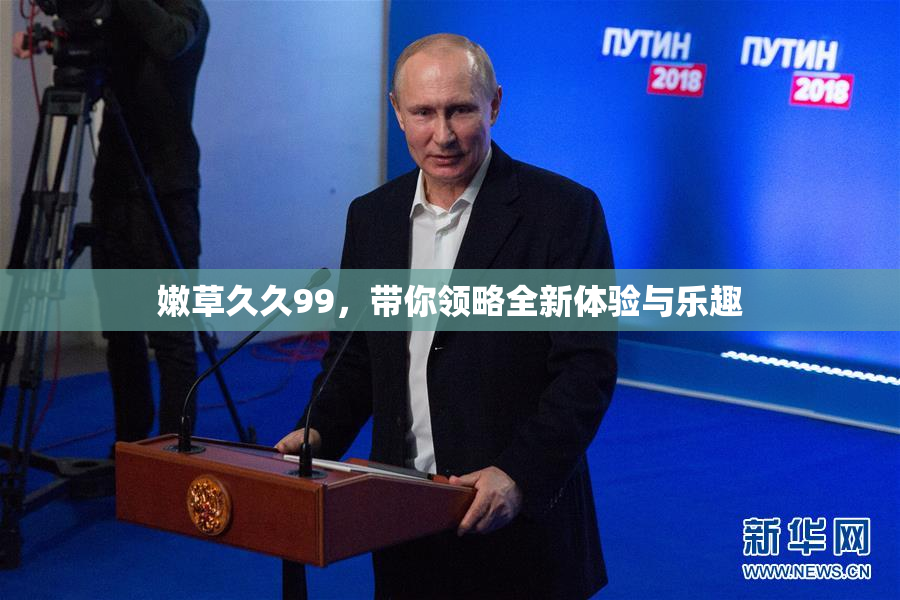 嫩草久久99，带你领略全新体验与乐趣
