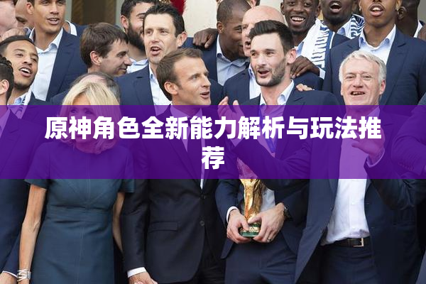 原神角色全新能力解析与玩法推荐