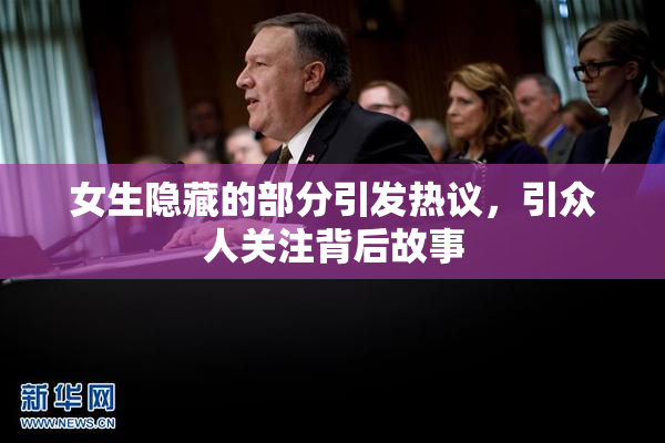 女生隐藏的部分引发热议，引众人关注背后故事