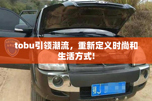 tobu引领潮流，重新定义时尚和生活方式!