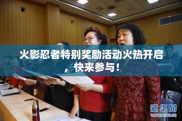 火影忍者特别奖励活动火热开启，快来参与！