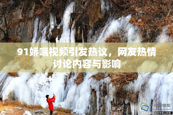 91娇喘视频引发热议，网友热情讨论内容与影响