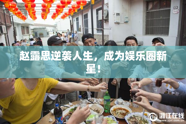 赵露思逆袭人生，成为娱乐圈新星！
