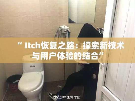 “ Itch恢复之路：探索新技术与用户体验的结合”
