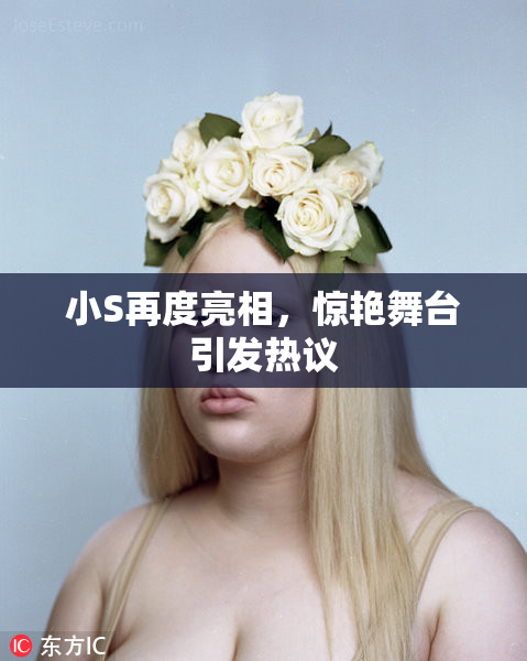 小S再度亮相，惊艳舞台引发热议