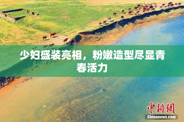 少妇盛装亮相，粉嫩造型尽显青春活力