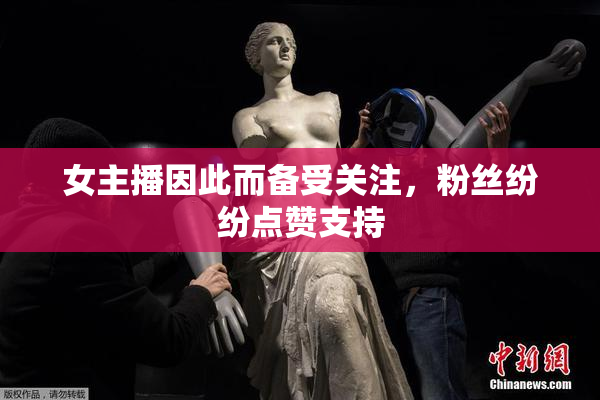 女主播因此而备受关注，粉丝纷纷点赞支持
